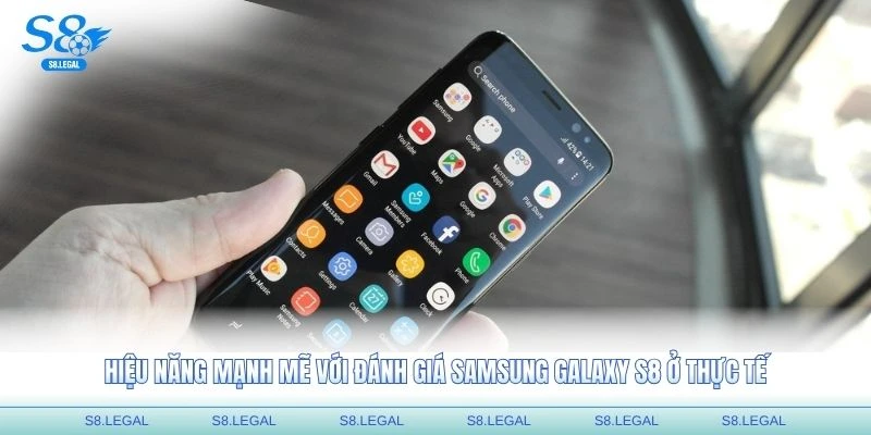Hiệu năng mạnh mẽ với đánh giá Samsung Galaxy S8 ở thực tế