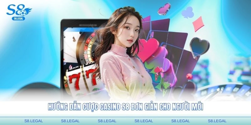 Hướng dẫn cược casino S8 đơn giản cho người mới