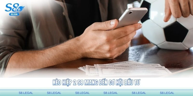 Kèo hiệp 2 S8 mang đến cơ hội đầu tư