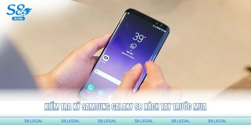 Kiểm tra kỹ Samsung Galaxy S8 xách tay trước mua