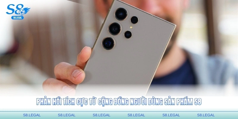Phản hồi tích cực từ cộng đồng người dùng sản phẩm S8
