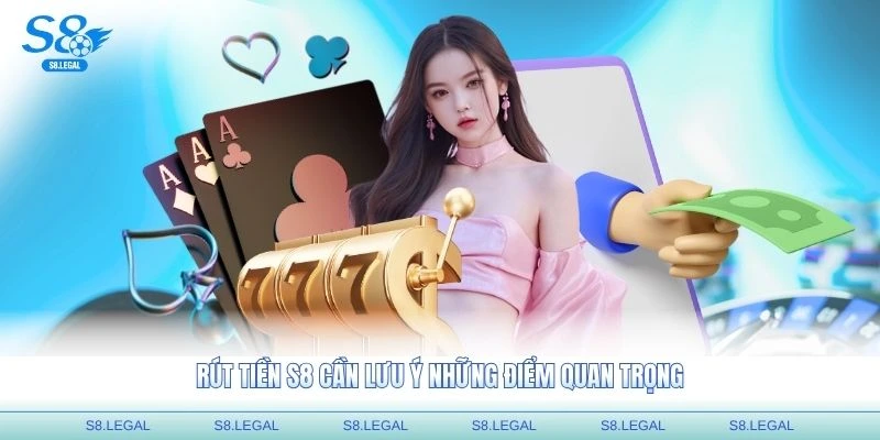 Rút tiền S8 cần lưu ý những điểm quan trọng
