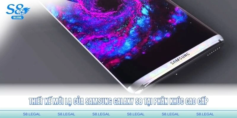 Thiết kế mới lạ với đánh giá Samsung Galaxy S8 tại phân khúc cao cấp